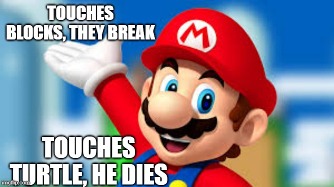 meme by Brad Mario dies when he touches a turtle | TOUCHES BLOCKS, THEY BREAK; TOUCHES TURTLE, HE DIES | image tagged in gaming,pc gaming,computer games,video games,mario,super mario bros | made w/ Imgflip meme maker