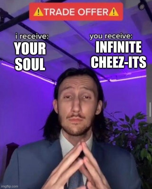 so its a deal than | INFINITE CHEEZ-ITS; YOUR SOUL | image tagged in i receive you receive | made w/ Imgflip meme maker