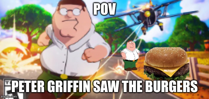 peter griffin in fortnite | POV; PETER GRIFFIN SAW THE BURGERS | image tagged in peter griffin in fortnite | made w/ Imgflip meme maker