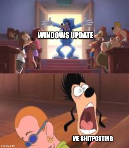Goofy and max | WINDOWS UPDATE; ME SHITPOSTING | image tagged in goofy and max | made w/ Imgflip meme maker
