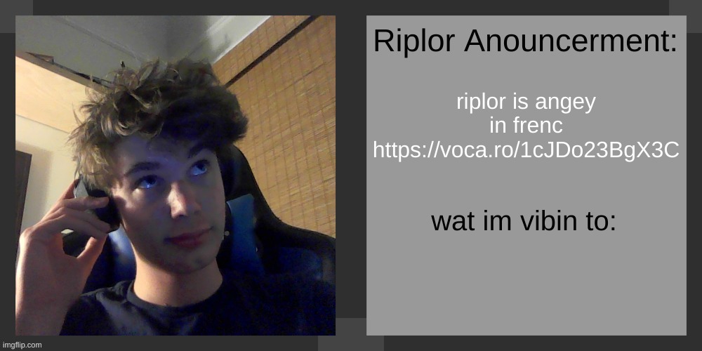 riplor is angey in frenc
https://voca.ro/1cJDo23BgX3C | image tagged in riplos announcement temp ver 3 1 | made w/ Imgflip meme maker