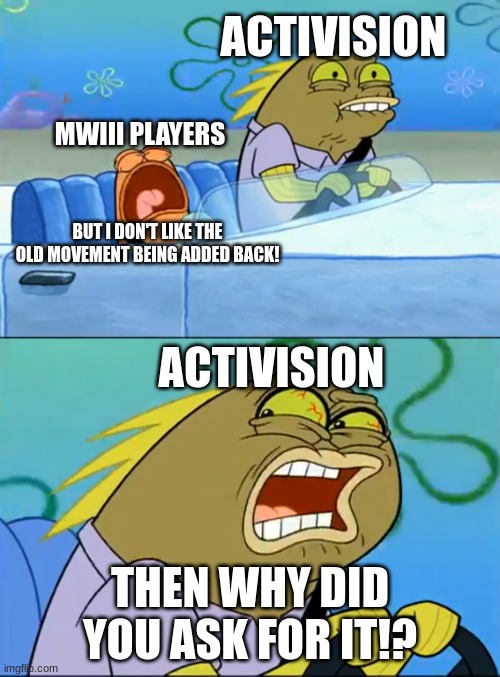 I've heard people complaining about the old movement coming back and how people hated it so i made this | ACTIVISION; MWIII PLAYERS; BUT I DON'T LIKE THE OLD MOVEMENT BEING ADDED BACK! ACTIVISION; THEN WHY DID YOU ASK FOR IT!? | image tagged in but i dont like pistacho,spongebob meme | made w/ Imgflip meme maker