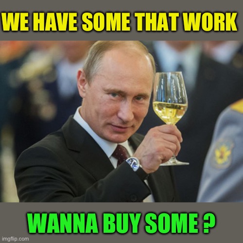 Putin Cheers | WE HAVE SOME THAT WORK WANNA BUY SOME ? | image tagged in putin cheers | made w/ Imgflip meme maker