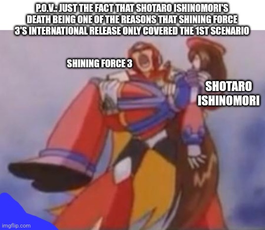 What happened when Shotaro Ishinomori died before Shining Force 3 Scenarios 2 & 3 were even released | P.O.V.: JUST THE FACT THAT SHOTARO ISHINOMORI'S DEATH BEING ONE OF THE REASONS THAT SHINING FORCE 3'S INTERNATIONAL RELEASE ONLY COVERED THE 1ST SCENARIO; SHINING FORCE 3; SHOTARO ISHINOMORI | image tagged in what am i fighting for,shining force,trauma,shotaro ishinomori,death | made w/ Imgflip meme maker