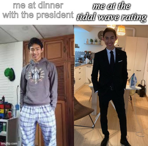 Fernanfloo Dresses Up | me at dinner with the president; me at the tidal wave rating | image tagged in fernanfloo dresses up | made w/ Imgflip meme maker