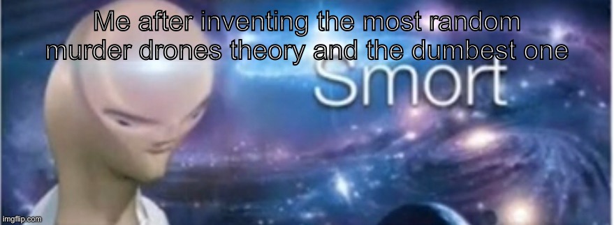 S M O R T | Me after inventing the most random murder drones theory and the dumbest one | image tagged in meme man smort,murder drones,theory | made w/ Imgflip meme maker