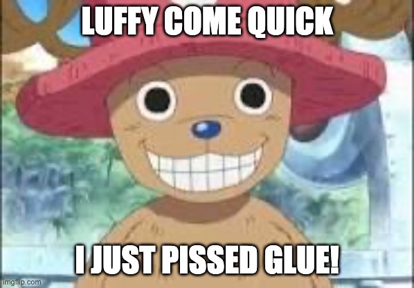 Chopper smiling | LUFFY COME QUICK; I JUST PISSED GLUE! | image tagged in chopper smiling | made w/ Imgflip meme maker