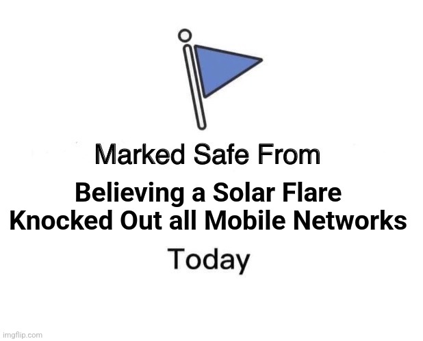 I guess Space Weatherman forgot to warn us ahead of time. | Believing a Solar Flare Knocked Out all Mobile Networks | image tagged in memes,marked safe from,democrats,republicans,propaganda,politics | made w/ Imgflip meme maker