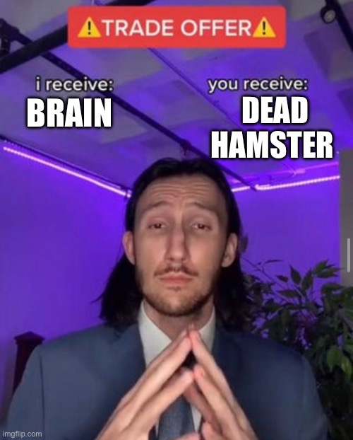 Trade? | DEAD HAMSTER; BRAIN | image tagged in i receive you receive | made w/ Imgflip meme maker