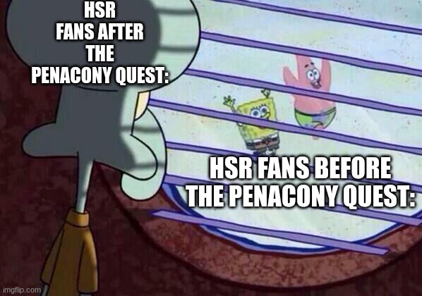 honkai  star rail memes | HSR FANS AFTER THE PENACONY QUEST:; HSR FANS BEFORE THE PENACONY QUEST: | image tagged in squidward window | made w/ Imgflip meme maker