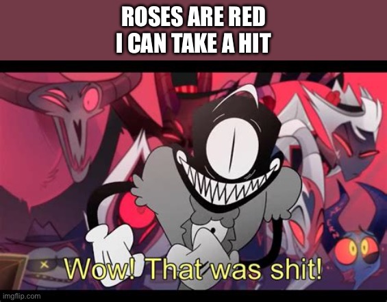 Wow! That was shit! | ROSES ARE RED
I CAN TAKE A HIT | image tagged in wow that was shit | made w/ Imgflip meme maker