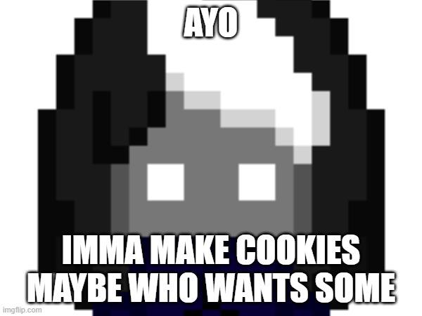 e | AYO; IMMA MAKE COOKIES MAYBE WHO WANTS SOME | image tagged in e | made w/ Imgflip meme maker