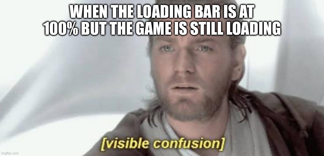 fr | WHEN THE LOADING BAR IS AT 100% BUT THE GAME IS STILL LOADING | image tagged in visible confusion | made w/ Imgflip meme maker