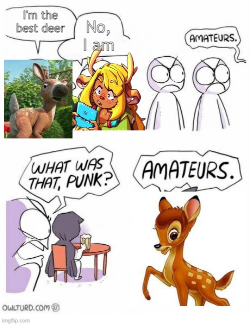 Blud has around since 1942 ;-; | I'm the best deer; No, I am | image tagged in amateurs | made w/ Imgflip meme maker