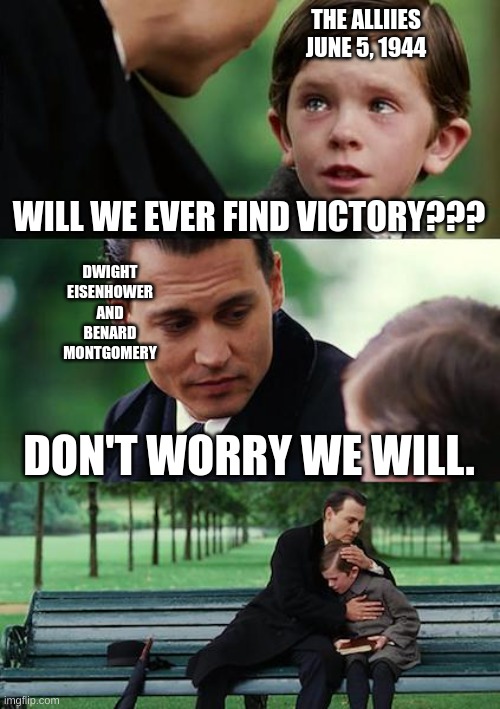a touch of hope | THE ALLIIES JUNE 5, 1944; WILL WE EVER FIND VICTORY??? DWIGHT EISENHOWER AND BENARD MONTGOMERY; DON'T WORRY WE WILL. | image tagged in memes,finding neverland | made w/ Imgflip meme maker