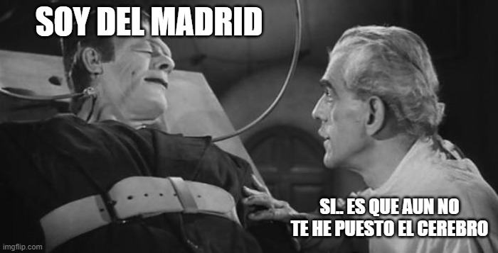 Frankenstein Meme | SOY DEL MADRID; SI.. ES QUE AUN NO TE HE PUESTO EL CEREBRO | image tagged in frankenstein meme | made w/ Imgflip meme maker