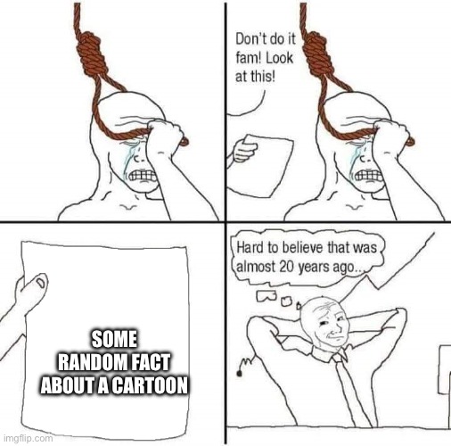 Suicide prevention | SOME RANDOM FACT ABOUT A CARTOON | image tagged in suicide prevention | made w/ Imgflip meme maker