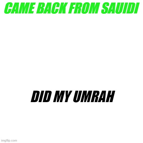 thanks to allah i did my umrah. i spent five days in medina first, took bullet train to makah, then did umrah the day i arrived  | CAME BACK FROM SAUIDI; DID MY UMRAH | made w/ Imgflip meme maker