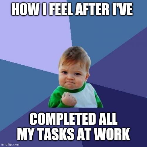 Work complete | HOW I FEEL AFTER I'VE; COMPLETED ALL MY TASKS AT WORK | image tagged in memes,success kid,funny memes | made w/ Imgflip meme maker