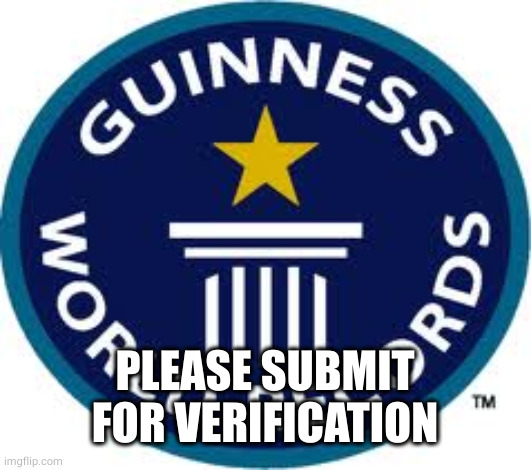 Guinness World Record Meme | PLEASE SUBMIT FOR VERIFICATION | image tagged in memes,guinness world record | made w/ Imgflip meme maker