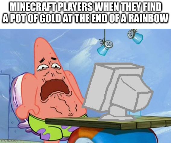 march minecraft | MINECRAFT PLAYERS WHEN THEY FIND A POT OF GOLD AT THE END OF A RAINBOW | image tagged in patrick star internet disgust,minecraft | made w/ Imgflip meme maker