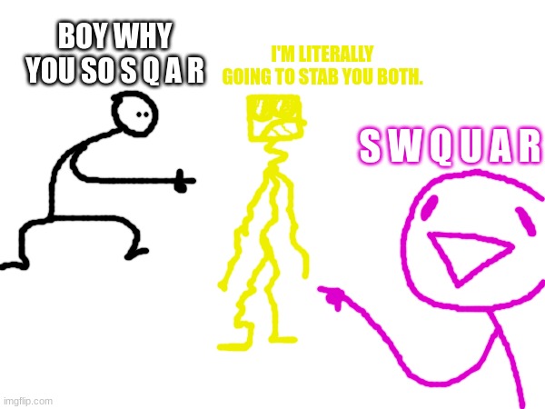 BOY WHY YOU SO S Q A R I'M LITERALLY GOING TO STAB YOU BOTH. S W Q U A R | made w/ Imgflip meme maker