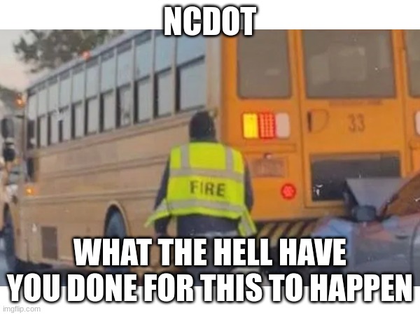 NCDOT doesn´t reduce more traffic and this happens | NCDOT; WHAT THE HELL HAVE YOU DONE FOR THIS TO HAPPEN | image tagged in wreck | made w/ Imgflip meme maker
