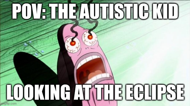 Spongebob My Eyes | POV: THE AUTISTIC KID; LOOKING AT THE ECLIPSE | image tagged in spongebob my eyes | made w/ Imgflip meme maker