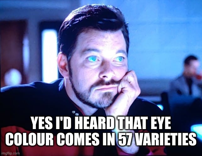 Riker Blue Eyes | YES I'D HEARD THAT EYE COLOUR COMES IN 57 VARIETIES | image tagged in riker blue eyes | made w/ Imgflip meme maker