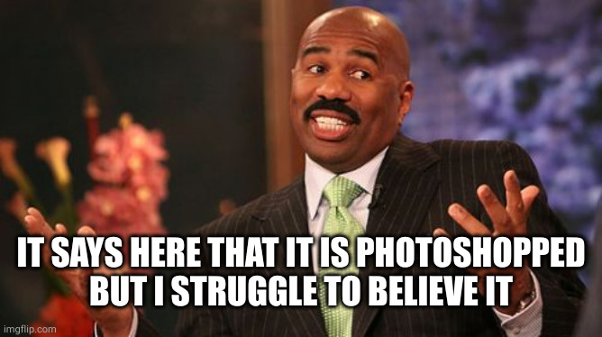 Steve Harvey Meme | IT SAYS HERE THAT IT IS PHOTOSHOPPED
BUT I STRUGGLE TO BELIEVE IT | image tagged in memes,steve harvey | made w/ Imgflip meme maker
