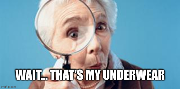 Old lady magnifying glass | WAIT... THAT'S MY UNDERWEAR | image tagged in old lady magnifying glass | made w/ Imgflip meme maker