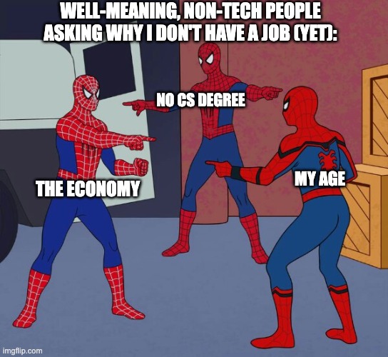 why don't you have a job? | WELL-MEANING, NON-TECH PEOPLE ASKING WHY I DON'T HAVE A JOB (YET):; NO CS DEGREE; MY AGE; THE ECONOMY | image tagged in spider man triple | made w/ Imgflip meme maker