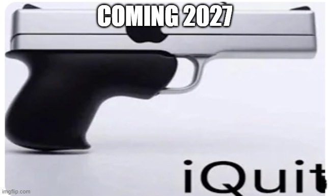New Idevice | COMING 2027 | image tagged in iquit | made w/ Imgflip meme maker