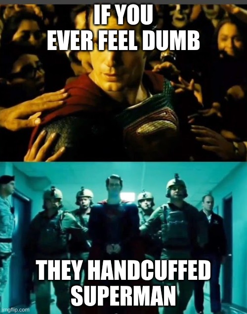 real | IF YOU EVER FEEL DUMB; THEY HANDCUFFED SUPERMAN | image tagged in superman got arrested | made w/ Imgflip meme maker