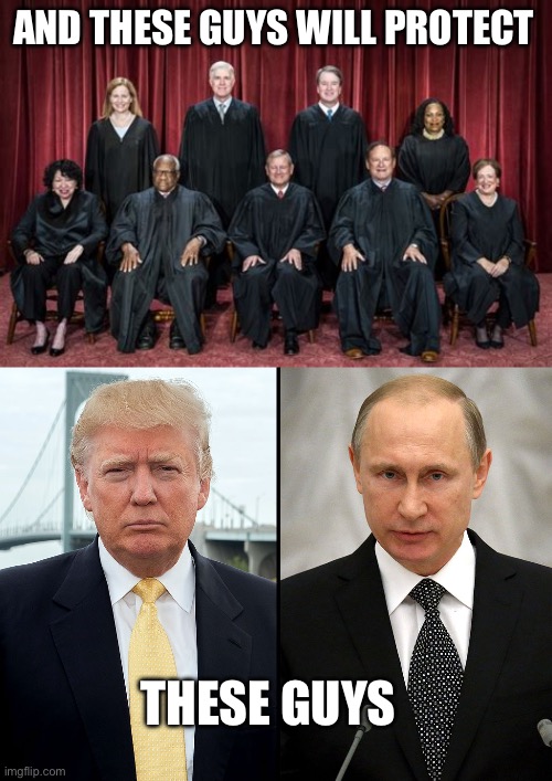 AND THESE GUYS WILL PROTECT THESE GUYS | image tagged in supreme court 2023,trump-putin | made w/ Imgflip meme maker
