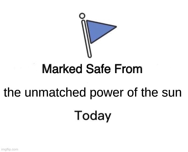 Marked Safe From | the unmatched power of the sun | image tagged in memes,marked safe from | made w/ Imgflip meme maker