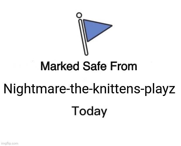 Dont worry, he got banned by me | Nightmare-the-knittens-playz | image tagged in memes,marked safe from | made w/ Imgflip meme maker