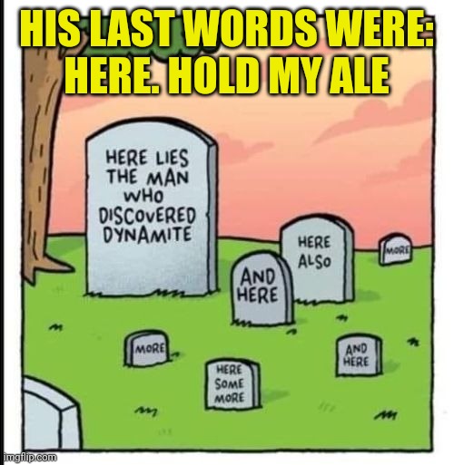 Dynamite | HIS LAST WORDS WERE:
HERE. HOLD MY ALE | image tagged in dynamite | made w/ Imgflip meme maker