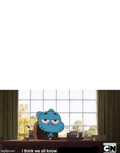Gumball i think we all know | image tagged in gumball i think we all know | made w/ Imgflip meme maker
