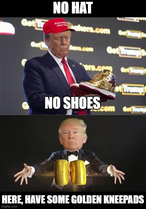 NO HAT NO SHOES HERE, HAVE SOME GOLDEN KNEEPADS | image tagged in trump shoes | made w/ Imgflip meme maker