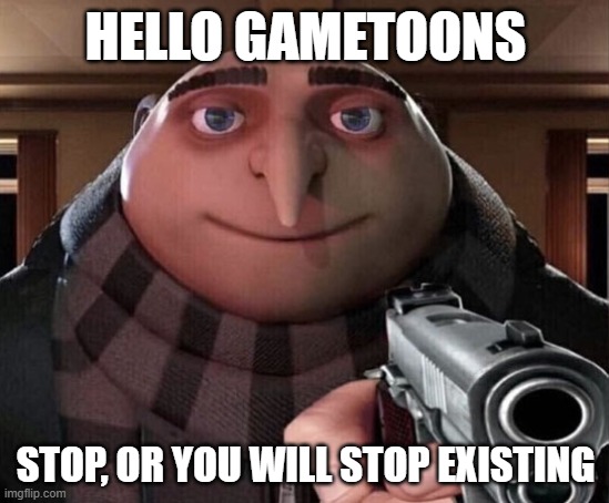 Gru Gun | HELLO GAMETOONS; STOP, OR YOU WILL STOP EXISTING | image tagged in gru gun | made w/ Imgflip meme maker