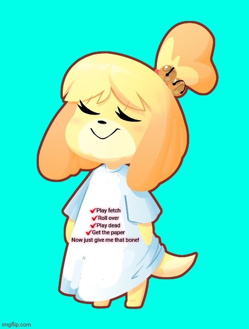 Isabelle Shirt | ✔Play fetch
✔Roll over
✔Play dead
✔Get the paper
Now just give me that bone! | image tagged in isabelle shirt,isabelle,animal crossing,stop it get some help | made w/ Imgflip meme maker