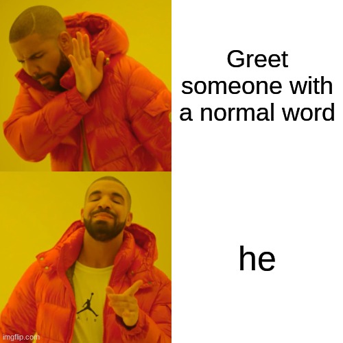 Drake Hotline Bling Meme | Greet someone with a normal word he | image tagged in memes,drake hotline bling | made w/ Imgflip meme maker