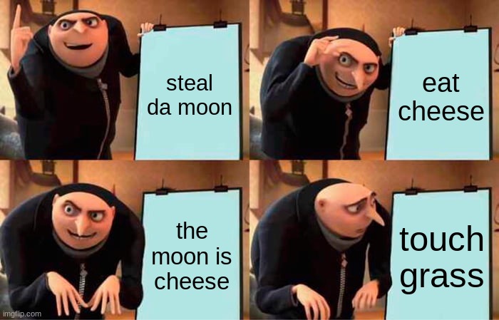 Gru's Plan Meme | steal da moon; eat cheese; the moon is cheese; touch grass | image tagged in memes,gru's plan | made w/ Imgflip meme maker