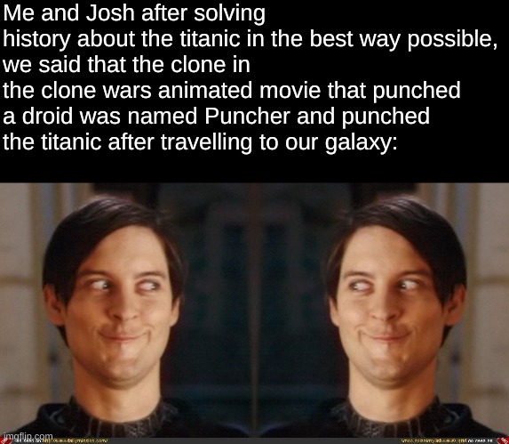 Friendship slander#1 | Me and Josh after solving history about the titanic in the best way possible,
we said that the clone in the clone wars animated movie that punched a droid was named Puncher and punched the titanic after travelling to our galaxy: | image tagged in that look you give your friend | made w/ Imgflip meme maker