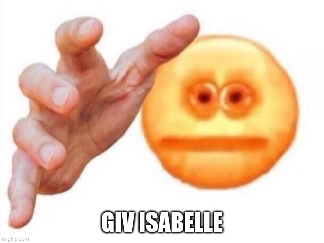 cursed emoji hand grabbing | GIV ISABELLE | image tagged in cursed emoji hand grabbing | made w/ Imgflip meme maker