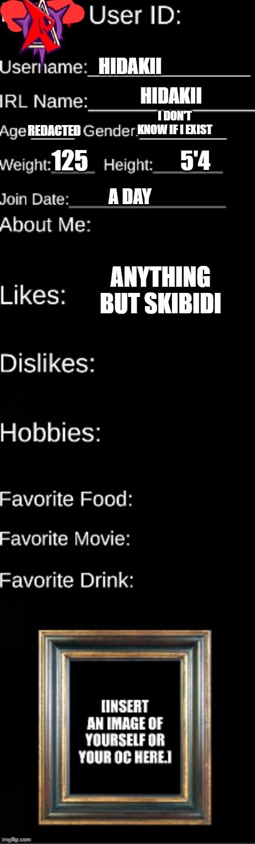Official agl id | HIDAKII; HIDAKII; I DON'T KNOW IF I EXIST; REDACTED; 125; 5'4; A DAY; ANYTHING BUT SKIBIDI | image tagged in official agl id | made w/ Imgflip meme maker