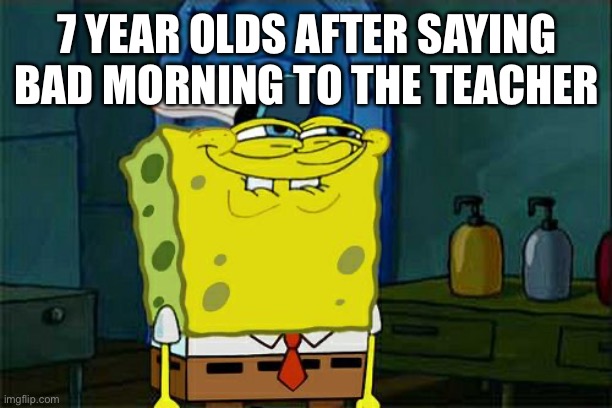 Didn’t we all | 7 YEAR OLDS AFTER SAYING BAD MORNING TO THE TEACHER | image tagged in memes,don't you squidward | made w/ Imgflip meme maker