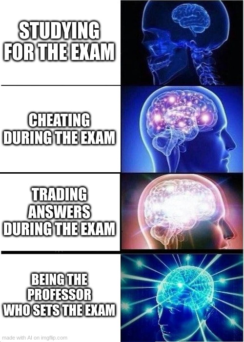 *Inhales* Have this exam | STUDYING FOR THE EXAM; CHEATING DURING THE EXAM; TRADING ANSWERS DURING THE EXAM; BEING THE PROFESSOR WHO SETS THE EXAM | image tagged in memes,expanding brain | made w/ Imgflip meme maker