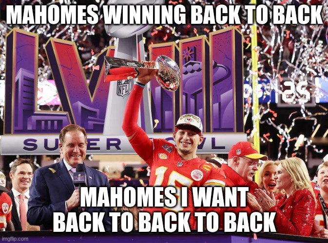 Mahomes | MAHOMES WINNING BACK TO BACK; MAHOMES I WANT BACK TO BACK TO BACK | image tagged in memes | made w/ Imgflip meme maker